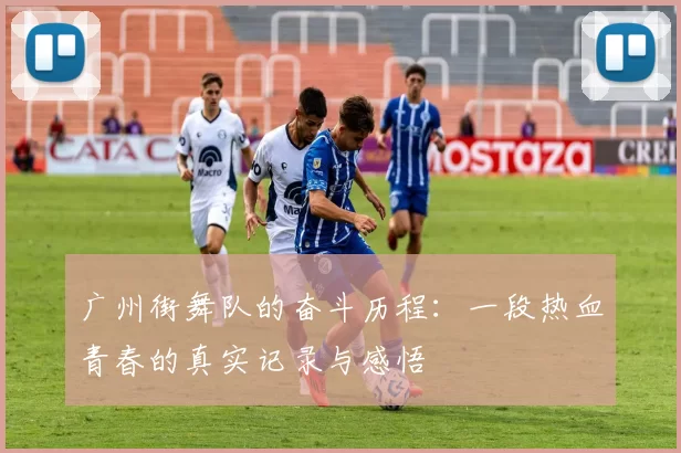 广州街舞队的奋斗历程：一段热血青春的真实记录与感悟