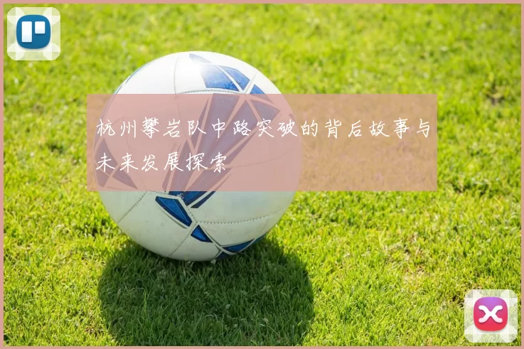 杭州攀岩队中路突破的背后故事与未来发展探索