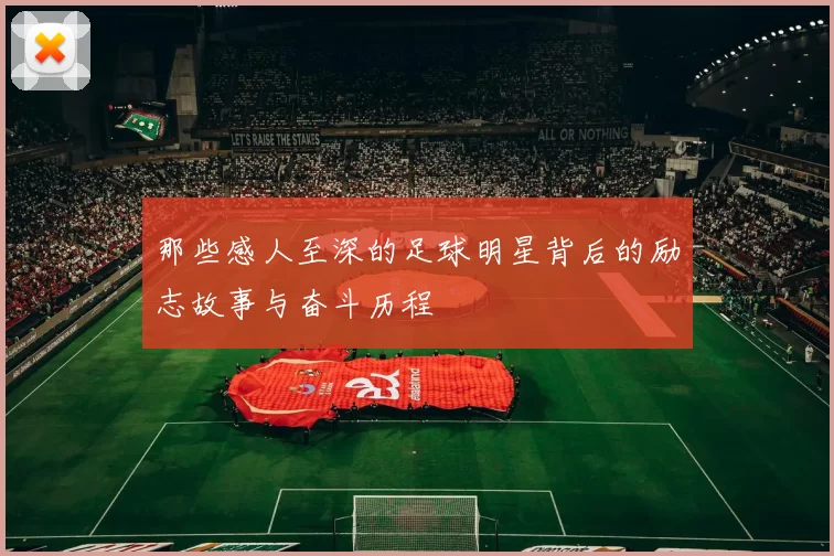 那些感人至深的足球明星背后的励志故事与奋斗历程