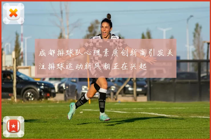 成都排球队心理素质创新高引发关注排球运动新风潮正在兴起