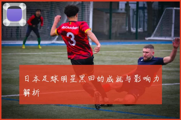 日本足球明星黑田的成就与影响力解析