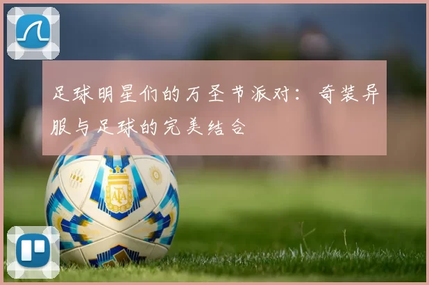 足球明星们的万圣节派对：奇装异服与足球的完美结合