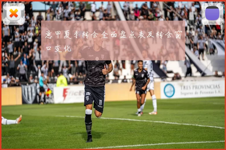 意甲夏季转会全面盘点表及转会窗口变化