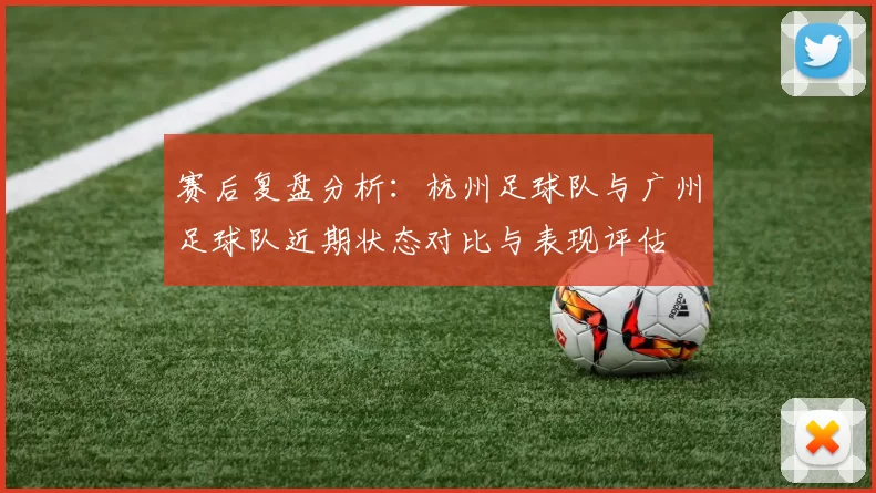 赛后复盘分析：杭州足球队与广州足球队近期状态对比与表现评估
