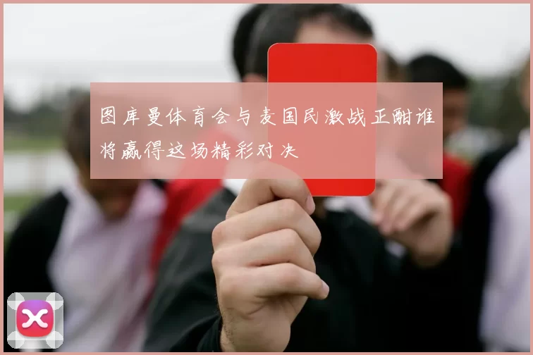 图库曼体育会与麦国民激战正酣谁将赢得这场精彩对决