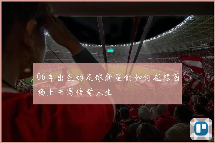 06年出生的足球新星们如何在绿茵场上书写传奇人生