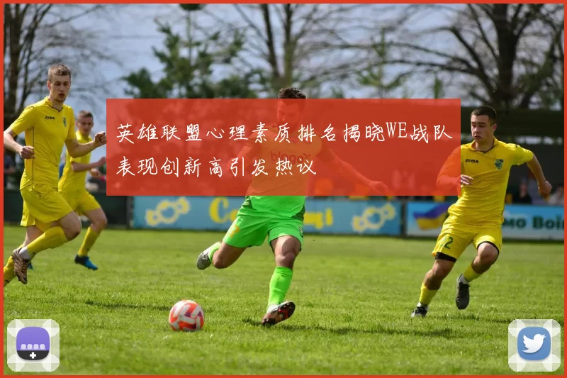 英雄联盟心理素质排名揭晓WE战队表现创新高引发热议
