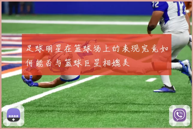足球明星在篮球场上的表现究竟如何能否与篮球巨星相媲美