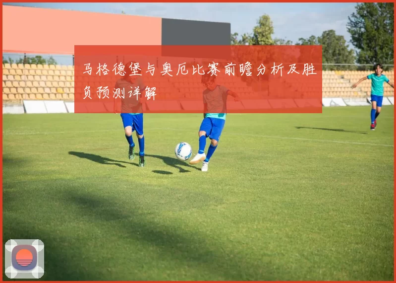 马格德堡与奥厄比赛前瞻分析及胜负预测详解