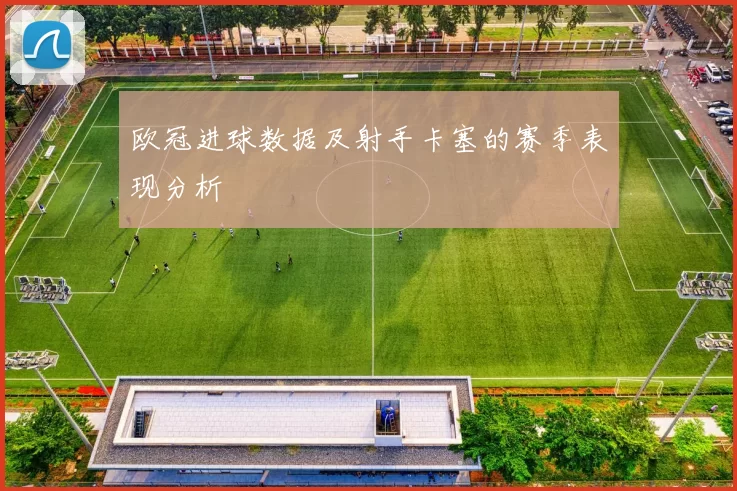 欧冠进球数据及射手卡塞的赛季表现分析