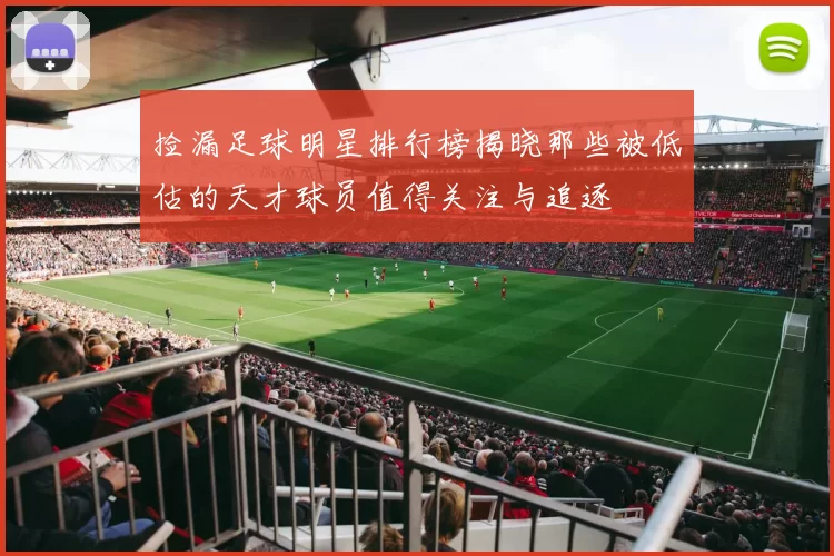 捡漏足球明星排行榜揭晓那些被低估的天才球员值得关注与追逐