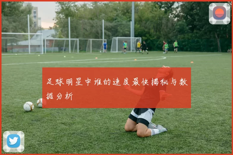 足球明星中谁的速度最快揭秘与数据分析