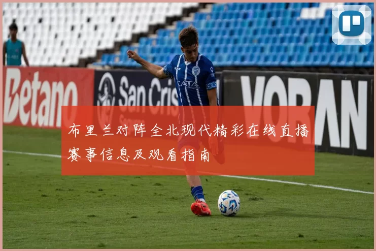 布里兰对阵全北现代精彩在线直播赛事信息及观看指南