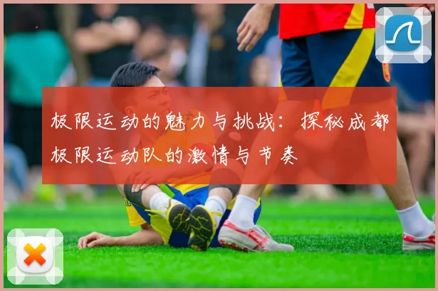 极限运动的魅力与挑战：探秘成都极限运动队的激情与节奏