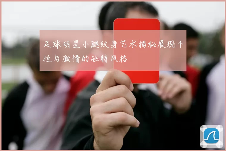 足球明星小腿纹身艺术揭秘展现个性与激情的独特风格
