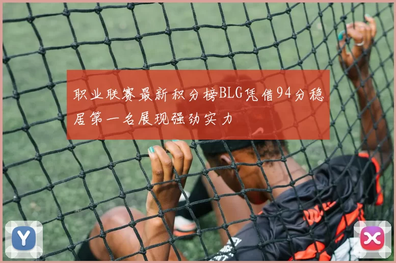职业联赛最新积分榜BLG凭借94分稳居第一名展现强劲实力
