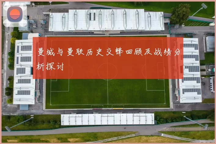 曼城与曼联历史交锋回顾及战绩分析探讨