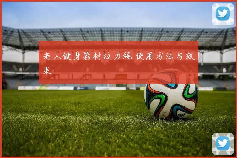 老人健身器材拉力绳 使用方法与效果
