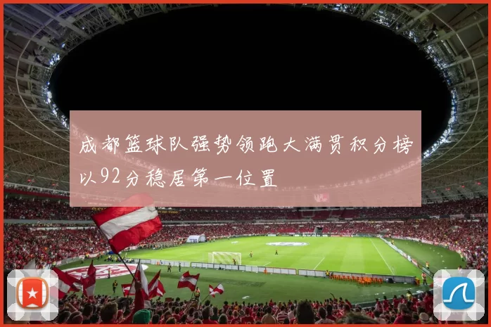 成都篮球队强势领跑大满贯积分榜以92分稳居第一位置